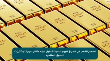 أسعار الذهب في العراق اليوم السبت تحليل حركة مثقال عيار 21 وتأثيرات السوق العالمية